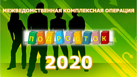  Межведомственная комплексная операция «Подросток-2020"